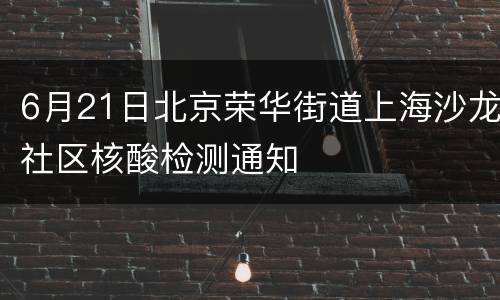 6月21日北京荣华街道上海沙龙社区核酸检测通知