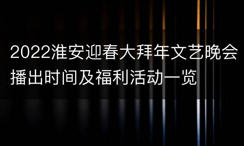 2022淮安迎春大拜年文艺晚会播出时间及福利活动一览