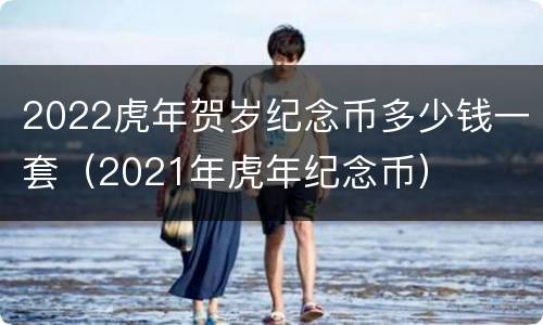 2022虎年贺岁纪念币多少钱一套（2021年虎年纪念币）