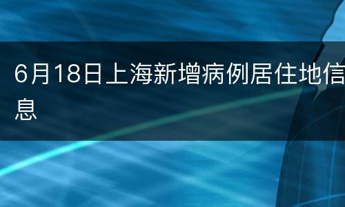 6月18日上海新增病例居住地信息