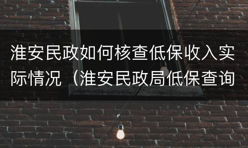 淮安民政如何核查低保收入实际情况（淮安民政局低保查询）