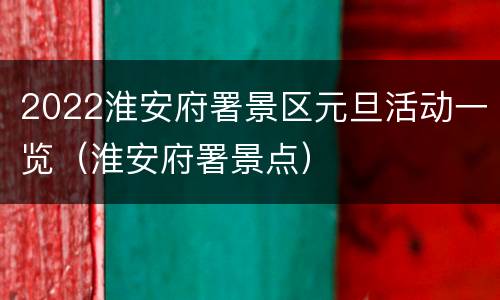 2022淮安府署景区元旦活动一览（淮安府署景点）