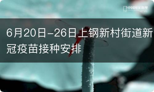 6月20日-26日上钢新村街道新冠疫苗接种安排