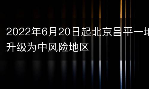 2022年6月20日起北京昌平一地升级为中风险地区