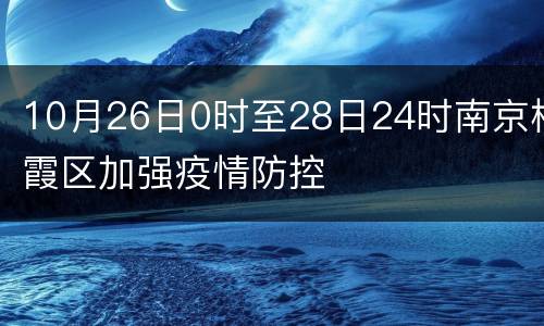 10月26日0时至28日24时南京栖霞区加强疫情防控