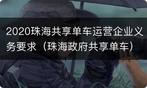 2020珠海共享单车运营企业义务要求（珠海政府共享单车）