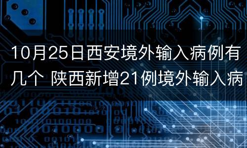 10月25日西安境外输入病例有几个 陕西新增21例境外输入病例