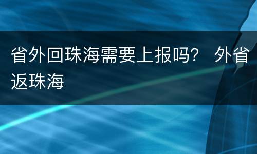 省外回珠海需要上报吗？ 外省返珠海