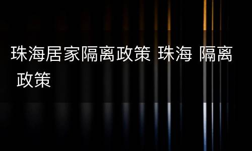 珠海居家隔离政策 珠海 隔离 政策