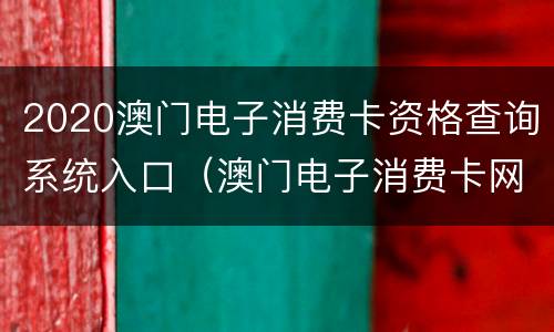 2020澳门电子消费卡资格查询系统入口（澳门电子消费卡网上登记）