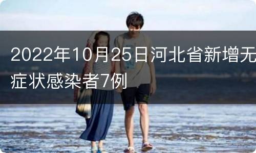 2022年10月25日河北省新增无症状感染者7例