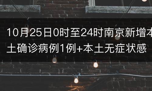 10月25日0时至24时南京新增本土确诊病例1例+本土无症状感染者13例