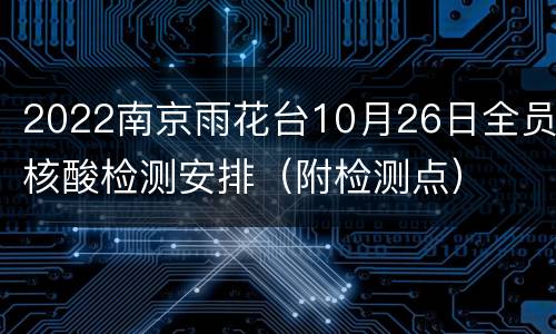 2022南京雨花台10月26日全员核酸检测安排（附检测点）