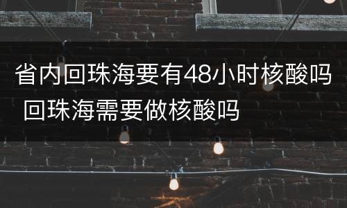 省内回珠海要有48小时核酸吗 回珠海需要做核酸吗