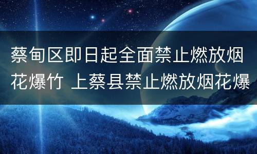 蔡甸区即日起全面禁止燃放烟花爆竹 上蔡县禁止燃放烟花爆竹区域