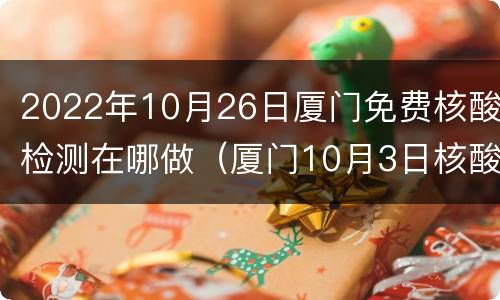 2022年10月26日厦门免费核酸检测在哪做（厦门10月3日核酸检测）