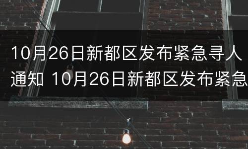 10月26日新都区发布紧急寻人通知 10月26日新都区发布紧急寻人通知书