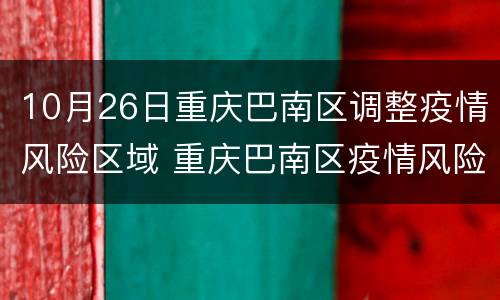 10月26日重庆巴南区调整疫情风险区域 重庆巴南区疫情风险等级