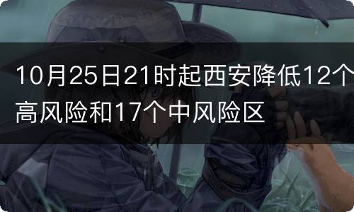 10月25日21时起西安降低12个高风险和17个中风险区