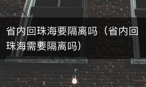 省内回珠海要隔离吗（省内回珠海需要隔离吗）