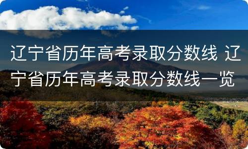 辽宁省历年高考录取分数线 辽宁省历年高考录取分数线一览表