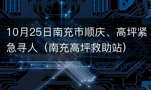 10月25日南充市顺庆、高坪紧急寻人（南充高坪救助站）