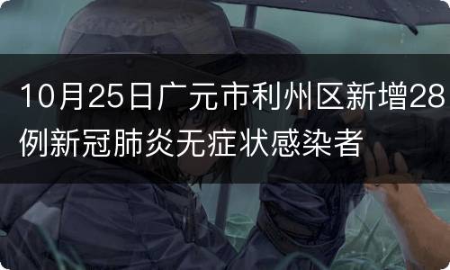 10月25日广元市利州区新增28例新冠肺炎无症状感染者